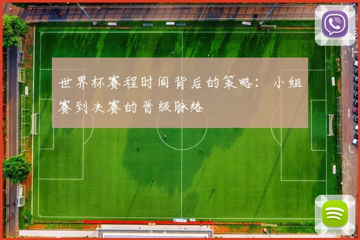 世界杯赛程时间背后的策略:小组赛到决赛的晋级脉络
