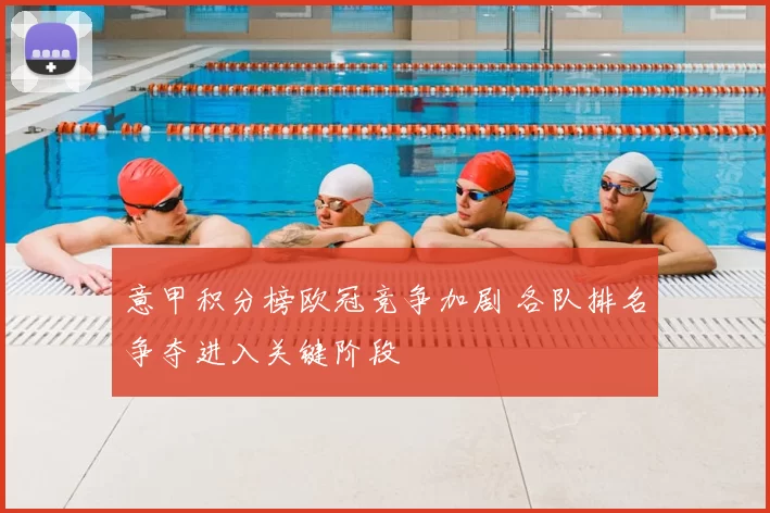 意甲积分榜欧冠竞争加剧 各队排名争夺进入关键阶段