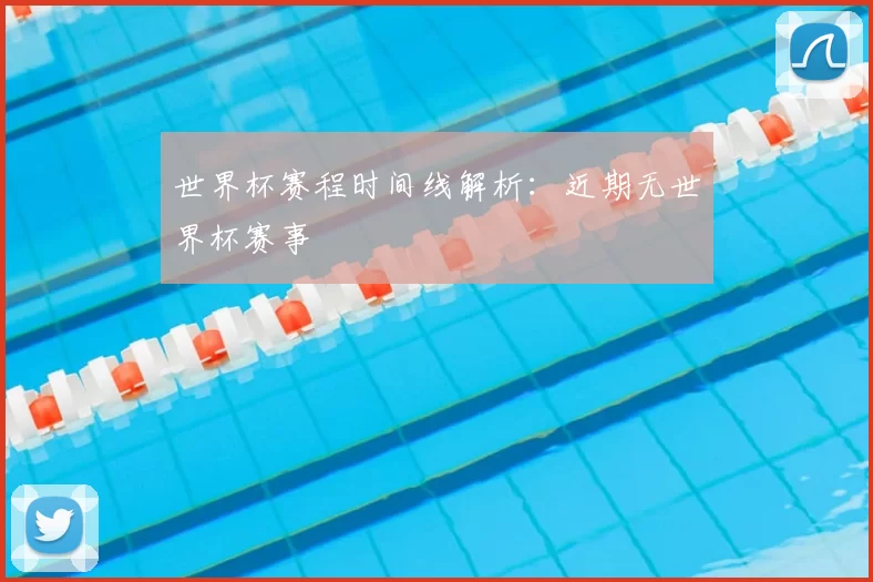 世界杯赛程时间线解析:近期无世界杯赛事