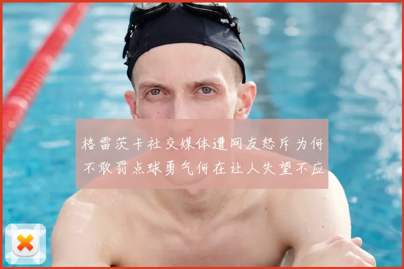 格雷茨卡社交媒体遭网友怒斥为何不敢罚点球勇气何在让人失望不应躲在塔后