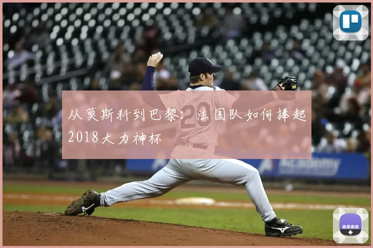 从莫斯科到巴黎：法国队如何捧起2018大力神杯
