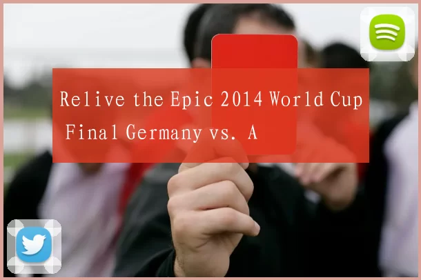 Relive the Epic 2014 World Cup Final Germany vs. A