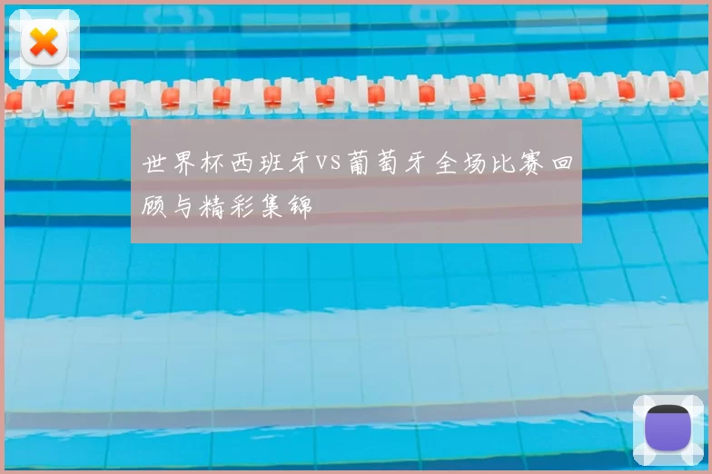 世界杯西班牙vs葡萄牙全场比赛回顾与精彩集锦