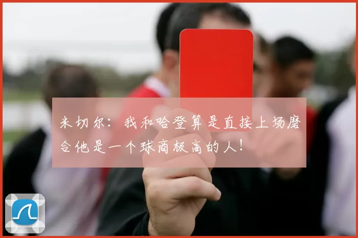 米切尔：我和哈登算是直接上场磨合他是一个球商极高的人！