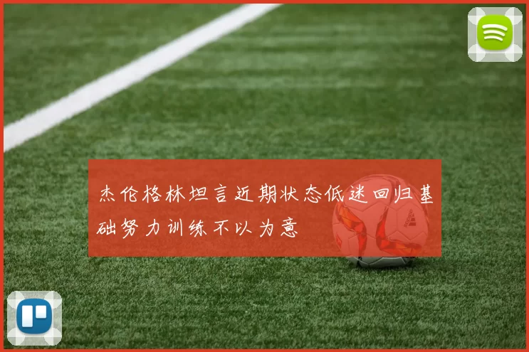 杰伦格林坦言近期状态低迷回归基础努力训练不以为意