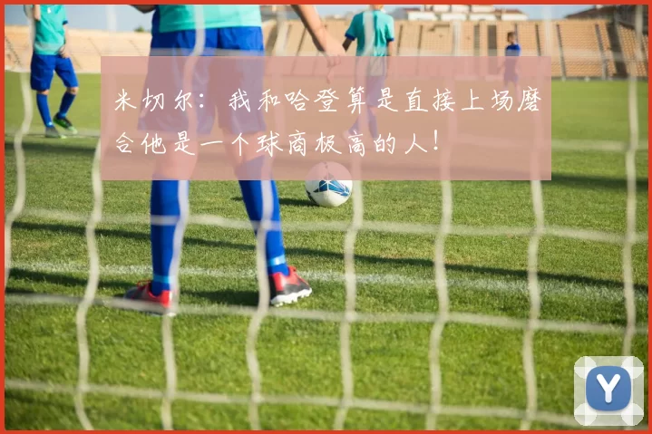 米切尔：我和哈登算是直接上场磨合他是一个球商极高的人！