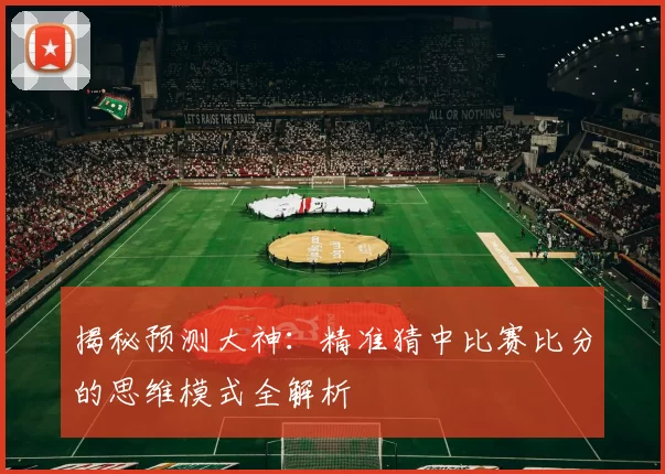 揭秘预测大神：精准猜中比赛比分的思维模式全解析