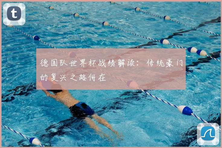 德国队世界杯战绩解读:传统豪门的复兴之路何在